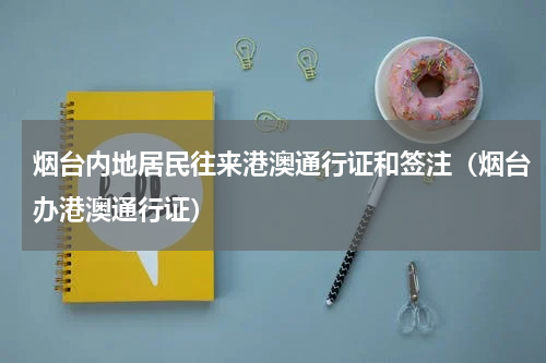 烟台内地居民往来港澳通行证和签注（烟台办港澳通行证）