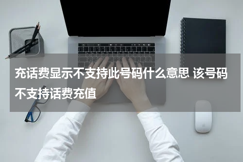 充话费显示不支持此号码什么意思 该号码不支持话费充值