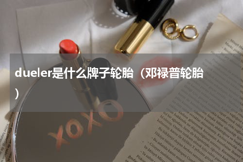 dueler是什么牌子轮胎（邓禄普轮胎）