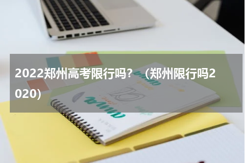 2022郑州高考限行吗？（郑州限行吗2020）