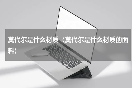 莫代尔是什么材质（莫代尔是什么材质的面料）