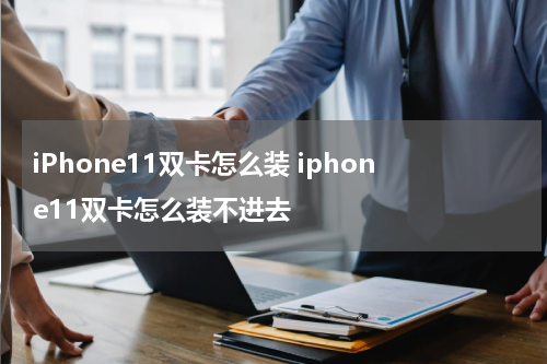 iPhone11双卡怎么装 iphone11双卡怎么装不进去