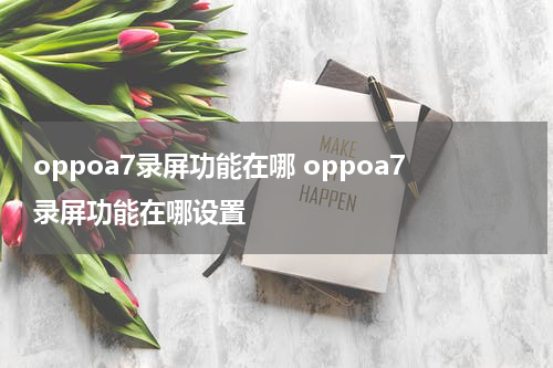 oppoa7录屏功能在哪 oppoa7录屏功能在哪设置