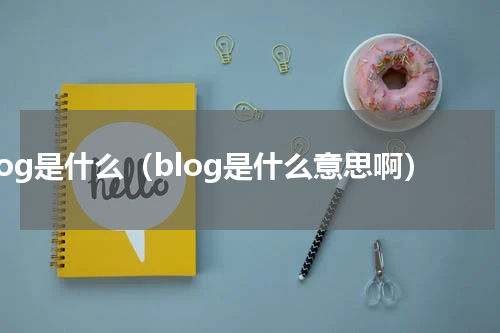 blog是什么（blog是什么意思啊）
