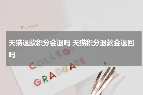 天猫退款积分会退吗 天猫积分退款会退回吗