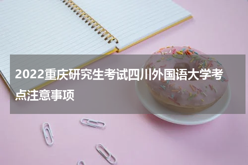 2022重庆研究生考试四川外国语大学考点注意事项
