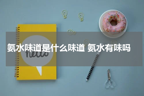 氨水味道是什么味道 氨水有味吗