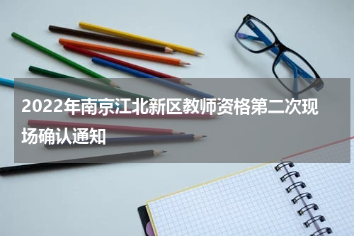 2022年南京江北新区教师资格第二次现场确认通知