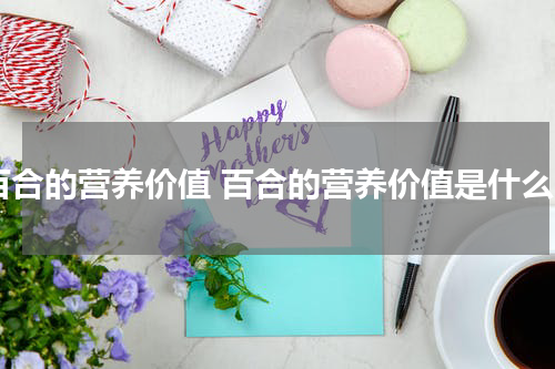 百合的营养价值 百合的营养价值是什么