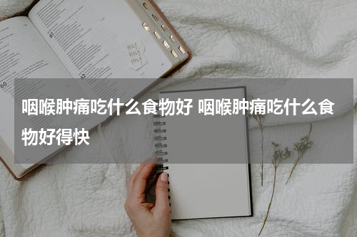 咽喉肿痛吃什么食物好 咽喉肿痛吃什么食物好得快