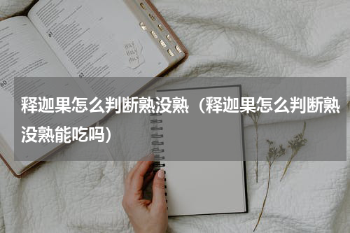 释迦果怎么判断熟没熟（释迦果怎么判断熟没熟能吃吗）