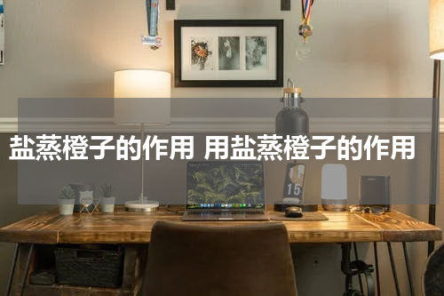 盐蒸橙子的作用 用盐蒸橙子的作用