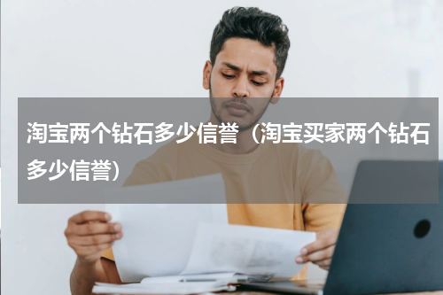 淘宝两个钻石多少信誉（淘宝买家两个钻石多少信誉）