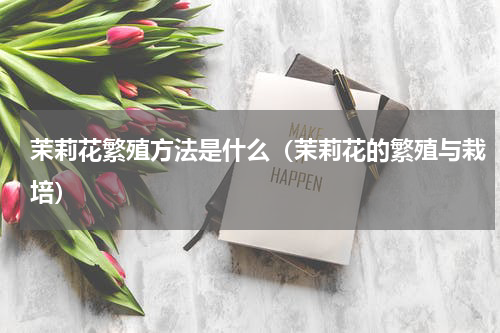 茉莉花繁殖方法是什么（茉莉花的繁殖与栽培）