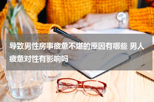 导致男性房事疲惫不堪的原因有哪些 男人疲惫对性有影响吗