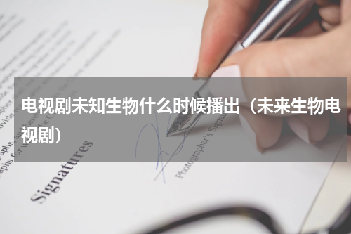 电视剧未知生物什么时候播出（未来生物电视剧）