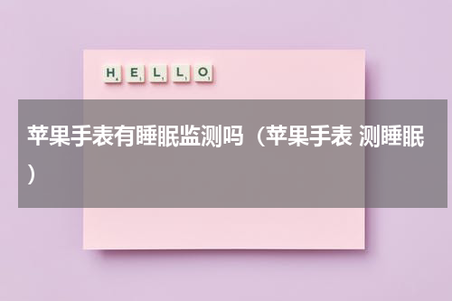 苹果手表有睡眠监测吗（苹果手表 测睡眠）