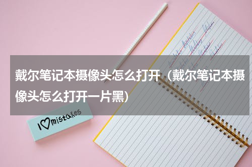 戴尔笔记本摄像头怎么打开（戴尔笔记本摄像头怎么打开一片黑）