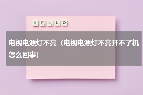 电视电源灯不亮（电视电源灯不亮开不了机怎么回事）