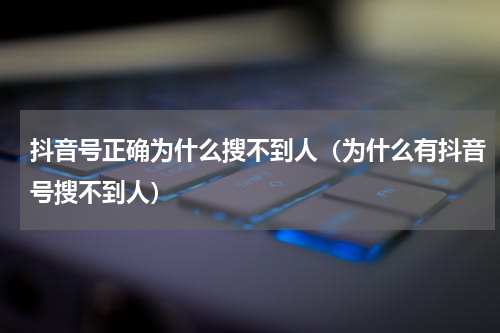 抖音号正确为什么搜不到人（为什么有抖音号搜不到人）