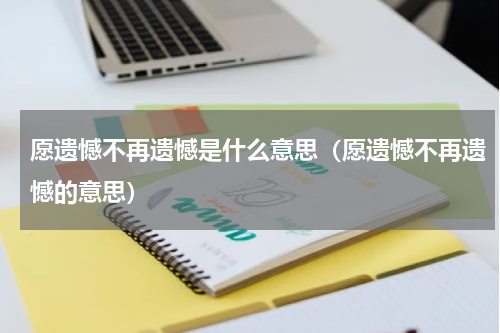 愿遗憾不再遗憾是什么意思（愿遗憾不再遗憾的意思）