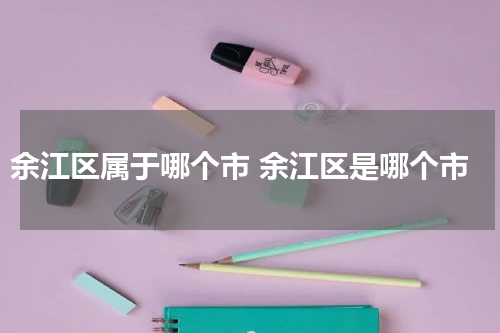 余江区属于哪个市 余江区是哪个市