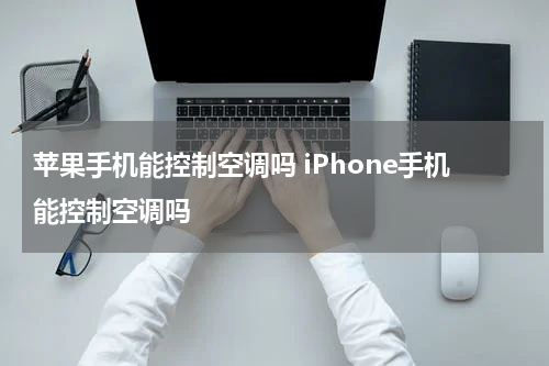 苹果手机能控制空调吗 iPhone手机能控制空调吗