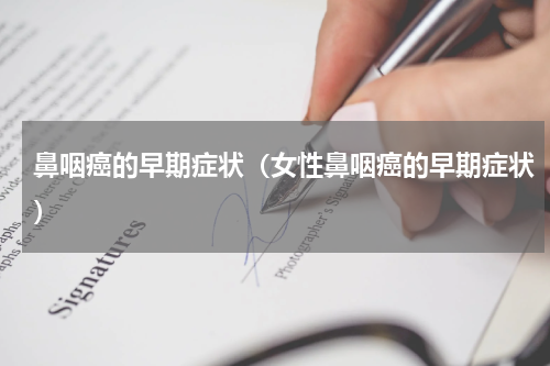 鼻咽癌的早期症状（女性鼻咽癌的早期症状）