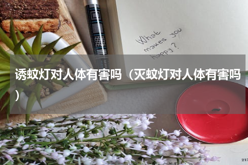 诱蚊灯对人体有害吗（灭蚊灯对人体有害吗）