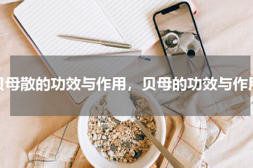 贝母散的功效与作用，贝母的功效与作用