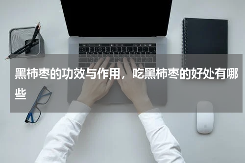 黑柿枣的功效与作用，吃黑柿枣的好处有哪些