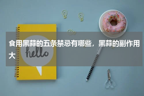 食用黑蒜的五条禁忌有哪些，黑蒜的副作用大