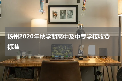 扬州2020年秋学期高中及中专学校收费标准