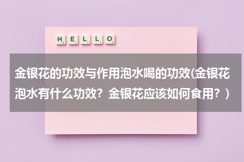 金银花的功效与作用泡水喝的功效(金银花泡水有什么功效？金银花应该如何食用？)
