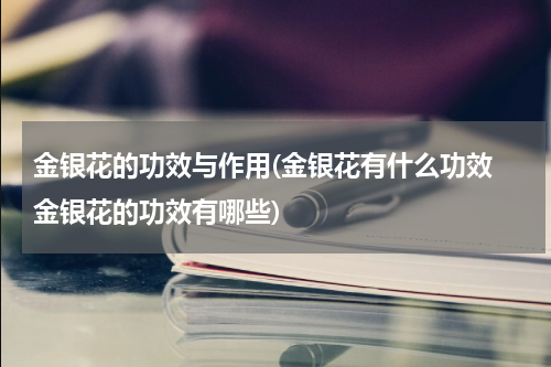 金银花的功效与作用(金银花有什么功效 金银花的功效有哪些)