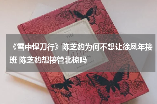 《雪中悍刀行》陈芝豹为何不想让徐凤年接班 陈芝豹想接管北椋吗