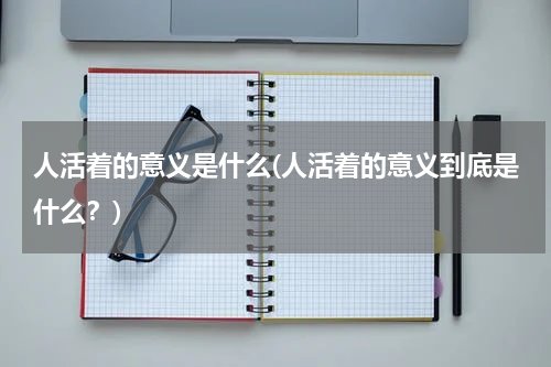人活着的意义是什么(人活着的意义到底是什么？)