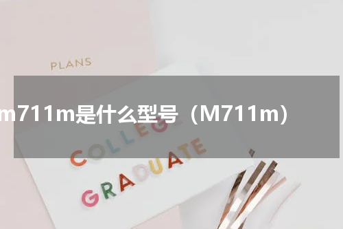 m711m是什么型号（M711m）