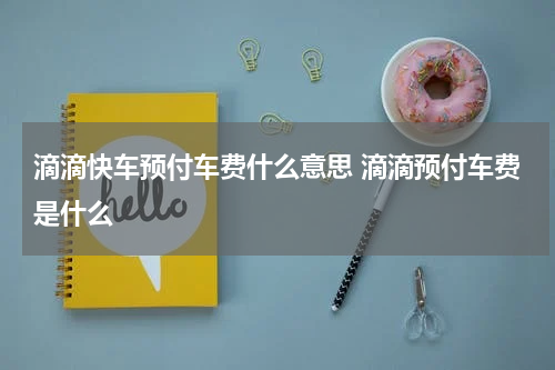 滴滴快车预付车费什么意思 滴滴预付车费是什么