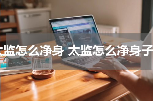 太监怎么净身 太监怎么净身子