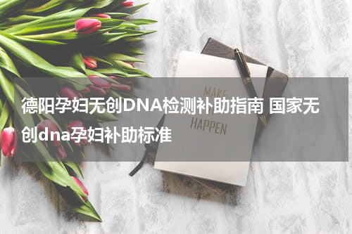 德阳孕妇无创DNA检测补助指南 国家无创dna孕妇补助标准