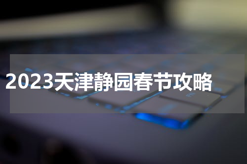 2023天津静园春节攻略