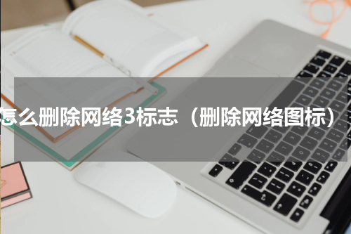 怎么删除网络3标志（删除网络图标）