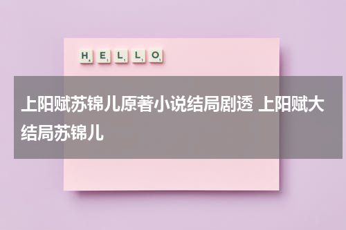 上阳赋苏锦儿原著小说结局剧透 上阳赋大结局苏锦儿