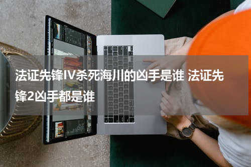 法证先锋IV杀死海川的凶手是谁 法证先锋2凶手都是谁