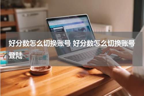 好分数怎么切换账号 好分数怎么切换账号登陆