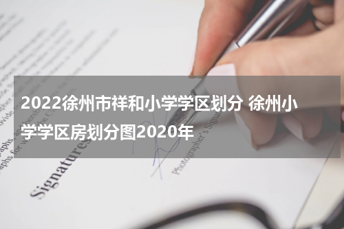 2022徐州市祥和小学学区划分 徐州小学学区房划分图2020年