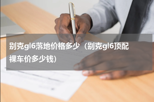 别克gl6落地价格多少（别克gl6顶配裸车价多少钱）