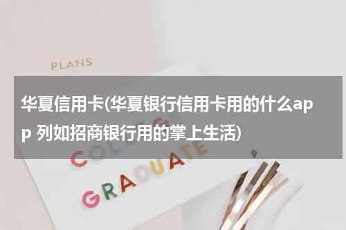 华夏信用卡(华夏银行信用卡用的什么app 列如招商银行用的掌上生活)