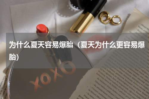 为什么夏天容易爆胎（夏天为什么更容易爆胎）